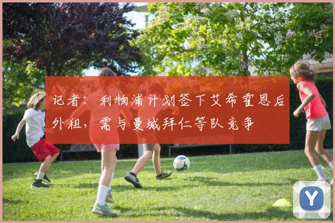 记者：利物浦计划签下艾希霍恩后外租，需与曼城拜仁等队竞争