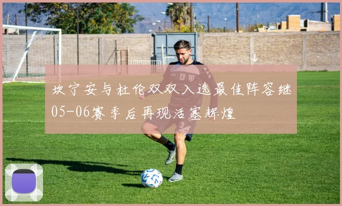 坎宁安与杜伦双双入选最佳阵容继05-06赛季后再现活塞辉煌