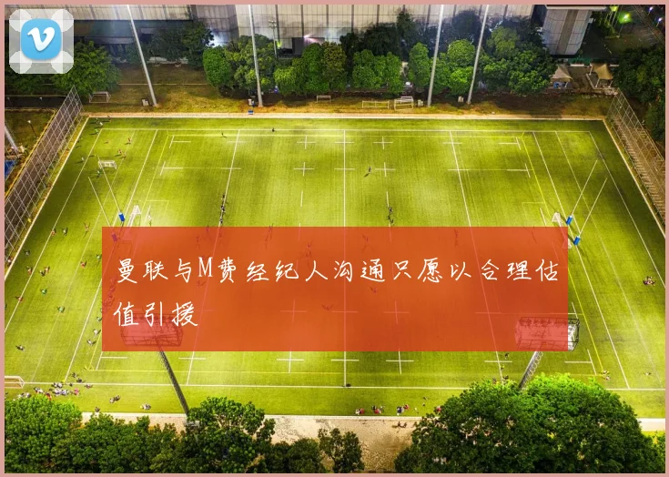 曼联与M费经纪人沟通只愿以合理估值引援